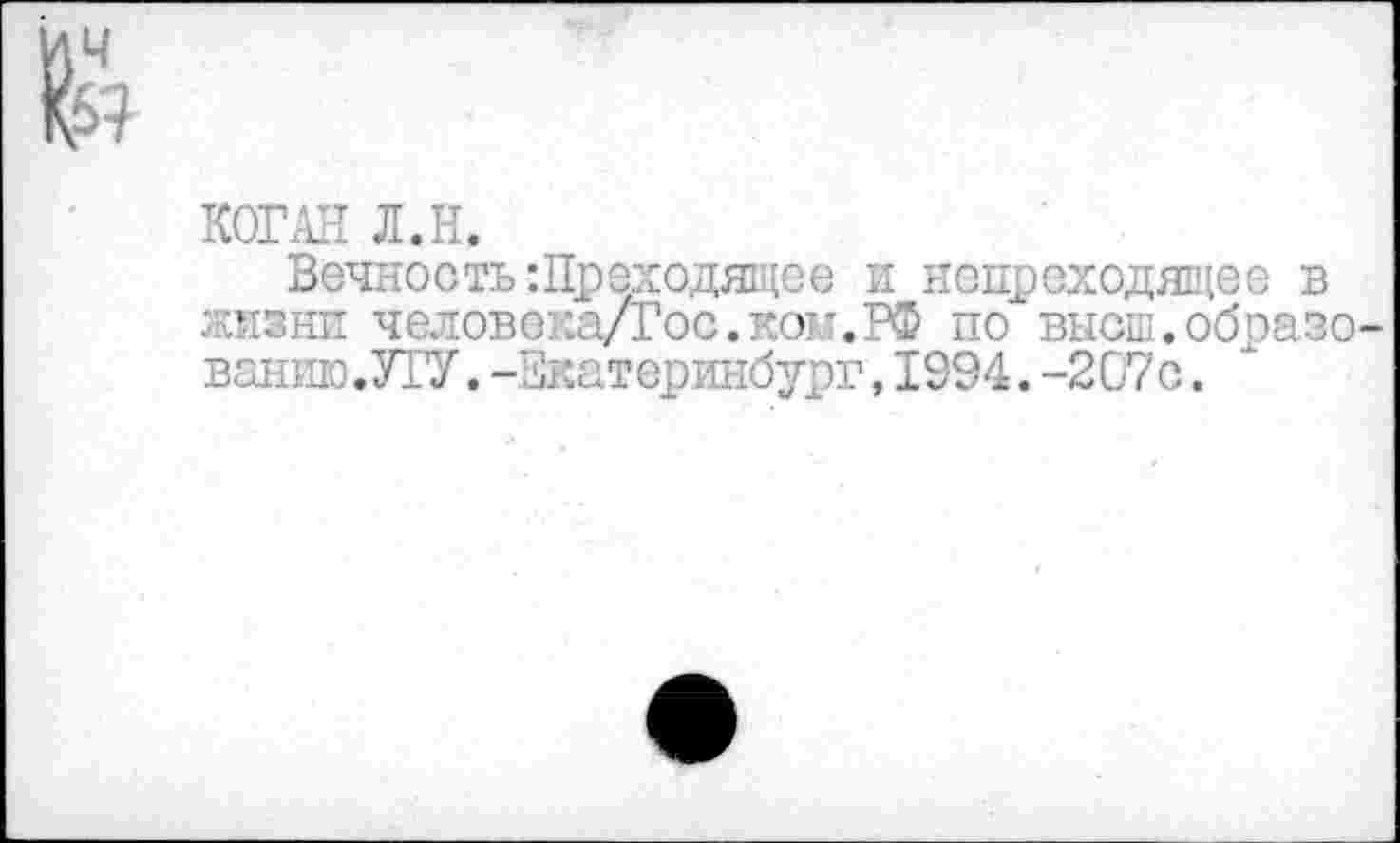 ﻿КОГАН Л.Н.
Вечность:Преходящее и непреходящее в жизни человека/Гос.кокт.РФ по высь.образо ваншо.УГУ.-Екатеринбург, 1994. -207с.